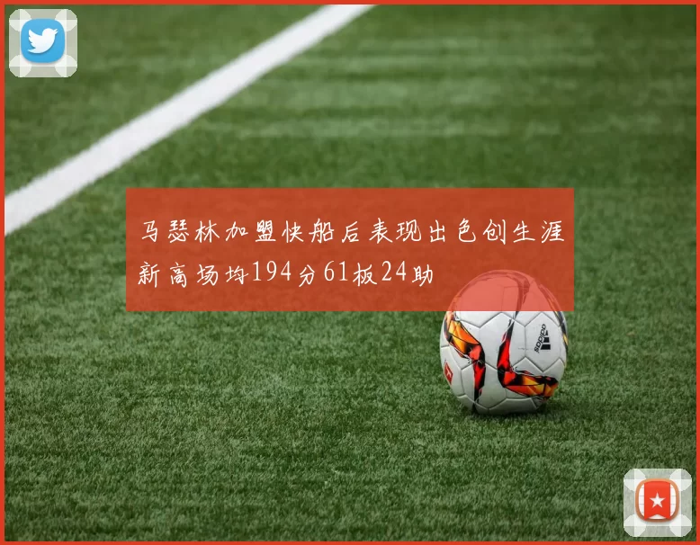 马瑟林加盟快船后表现出色创生涯新高场均194分61板24助