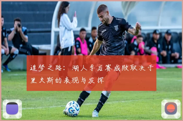 追梦之路：湖人季后赛成败取决于里夫斯的表现与发挥
