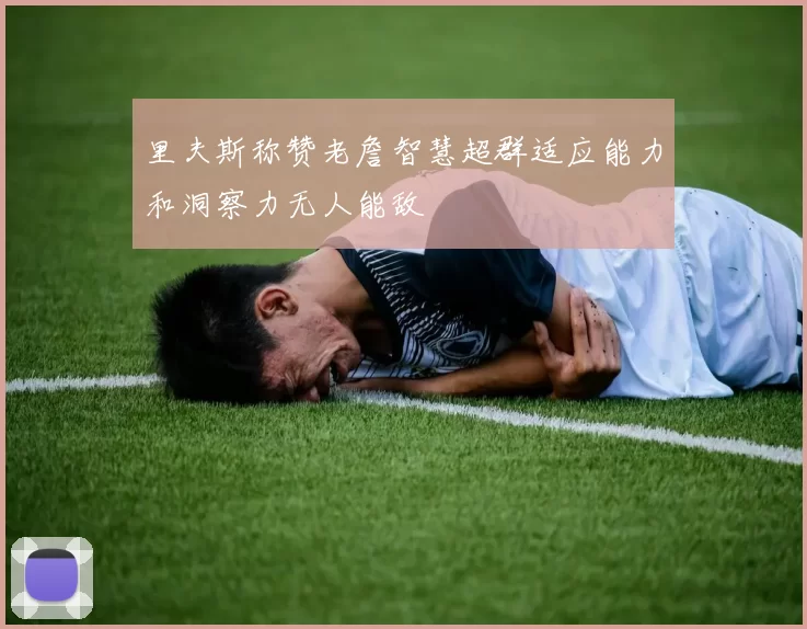 里夫斯称赞老詹智慧超群适应能力和洞察力无人能敌
