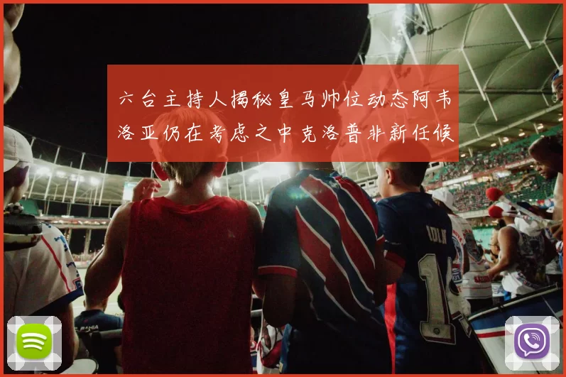 六台主持人揭秘皇马帅位动态阿韦洛亚仍在考虑之中克洛普非新任候选人