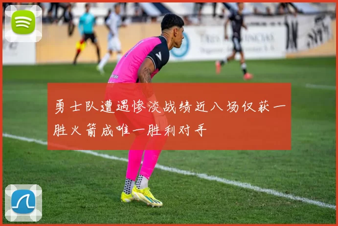 勇士队遭遇惨淡战绩近八场仅获一胜火箭成唯一胜利对手